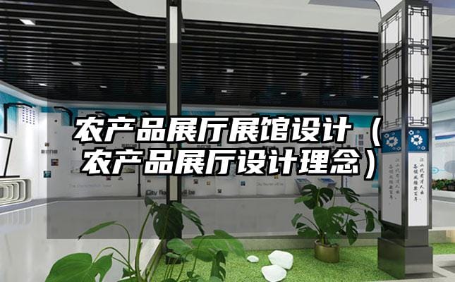 农产品展厅展馆设计（农产品展厅设计理念）