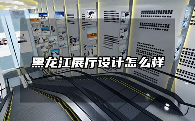 黑龙江展厅设计怎么样