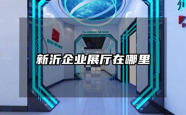 新沂企业展厅在哪里