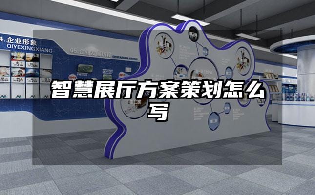智慧展厅方案策划怎么写