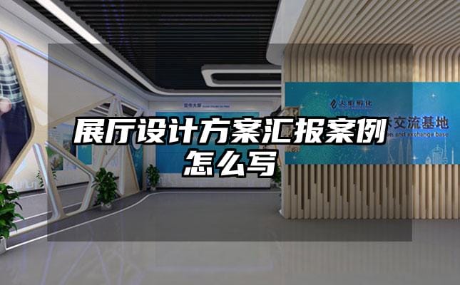 展厅设计方案汇报案例怎么写