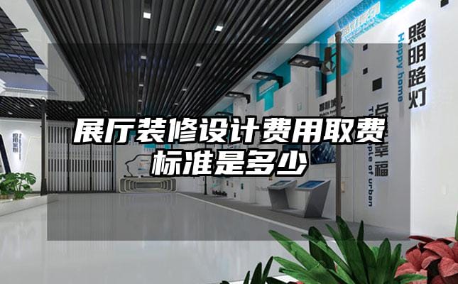 展厅装修设计费用取费标准是多少