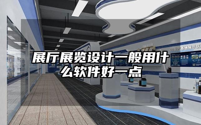 展厅展览设计一般用什么软件好一点