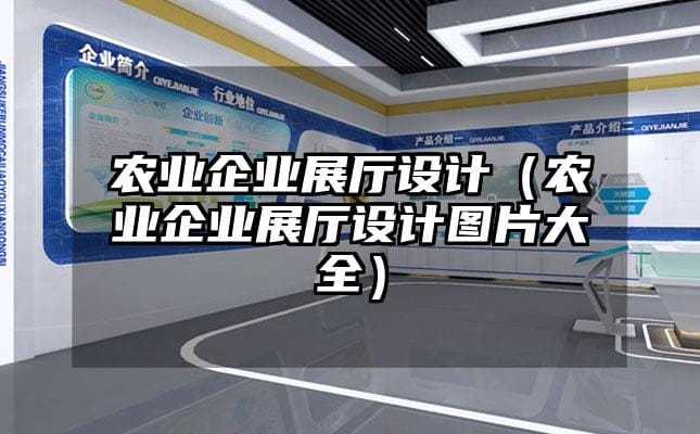 农业企业展厅设计（农业企业展厅设计图片大全）