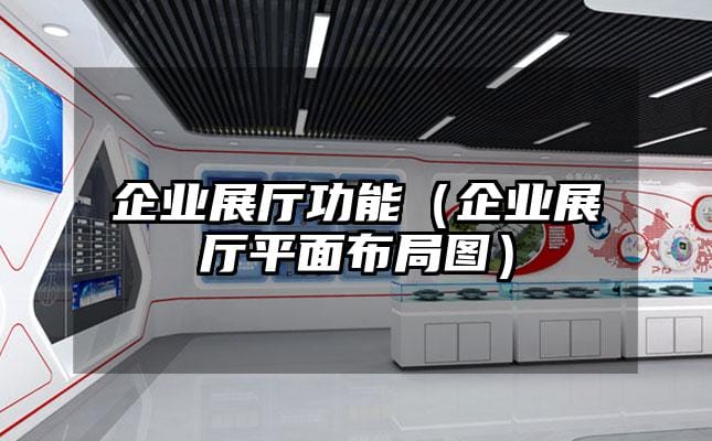 企业展厅功能（企业展厅平面布局图）