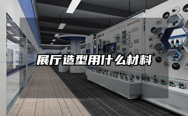展厅造型用什么材料