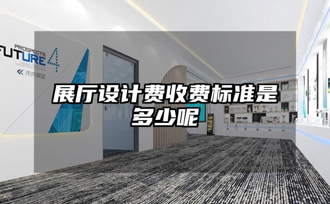 展厅设计费收费标准是多少呢