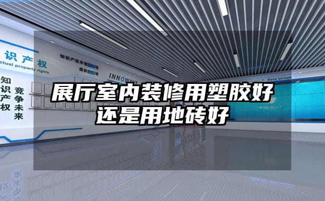 展厅室内装修用塑胶好还是用地砖好