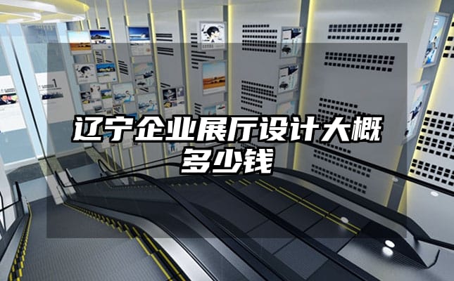 辽宁企业展厅设计大概多少钱
