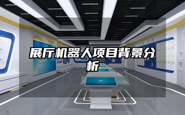 展厅机器人项目背景分析