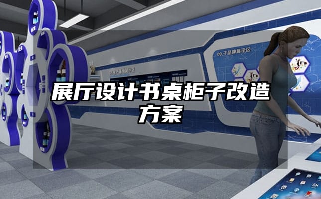 展厅设计书桌柜子改造方案