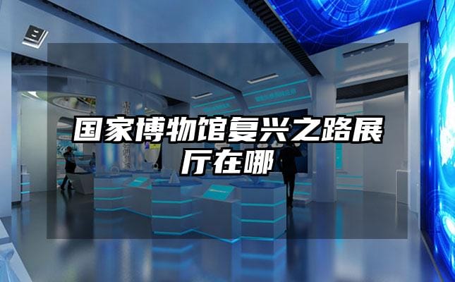 国家博物馆复兴之路展厅在哪