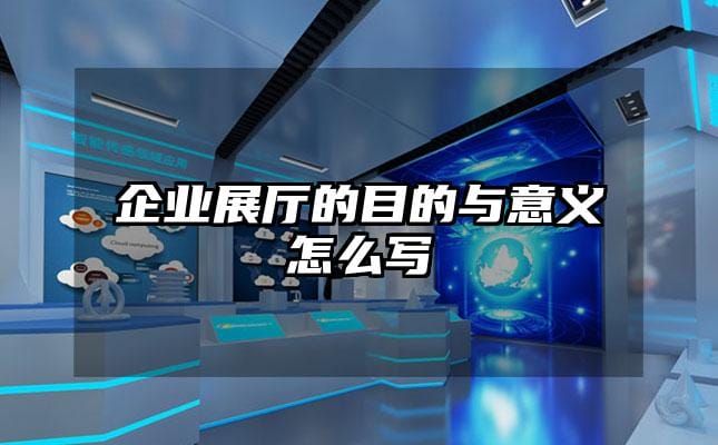 企业展厅的目的与意义怎么写
