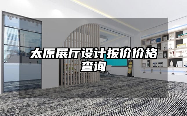 太原展厅设计报价价格查询
