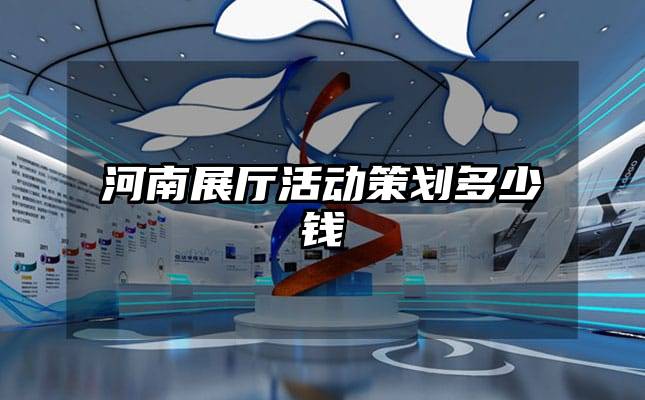 河南展厅活动策划多少钱