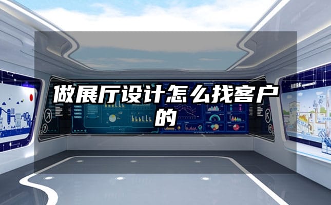 做展厅设计怎么找客户的