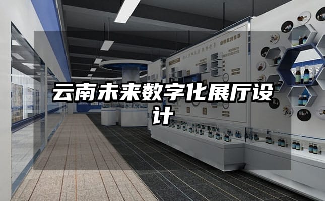 云南未来数字化展厅设计