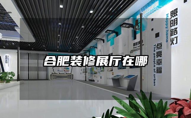 合肥装修展厅在哪