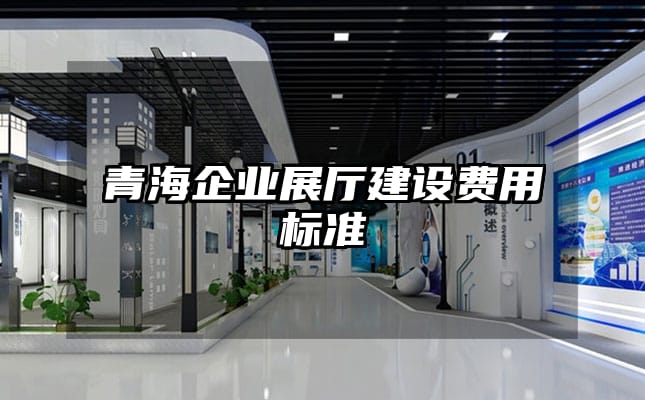 青海企业展厅建设费用标准