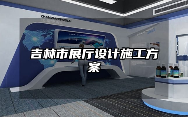 吉林市展厅设计施工方案