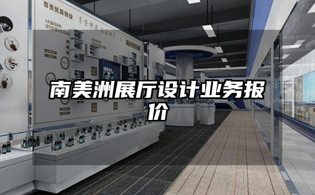 南美洲展厅设计业务报价