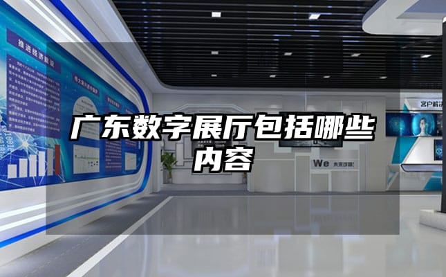 广东数字展厅包括哪些内容