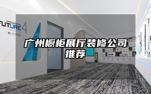 广州橱柜展厅装修公司推荐