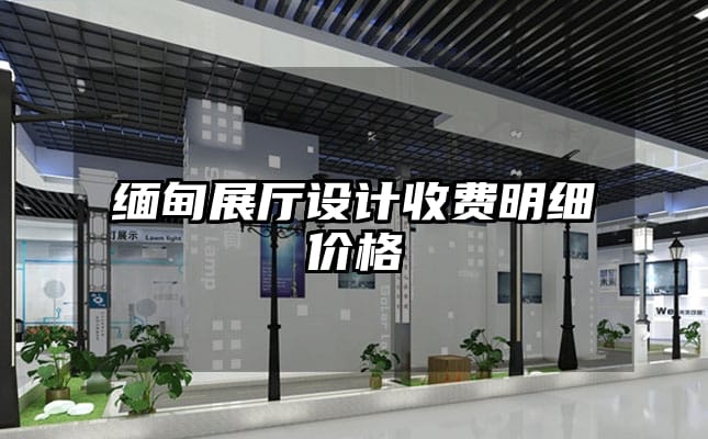 缅甸展厅设计收费明细价格