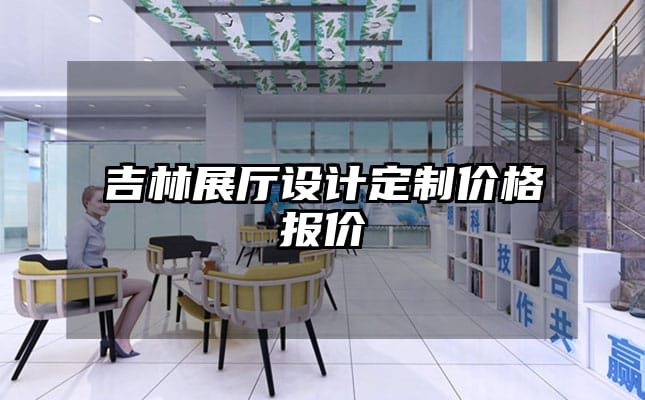 吉林展厅设计定制价格报价