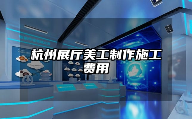 杭州展厅美工制作施工费用