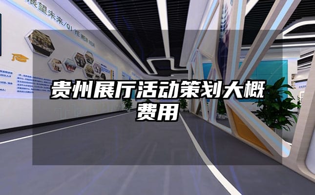 贵州展厅活动策划大概费用