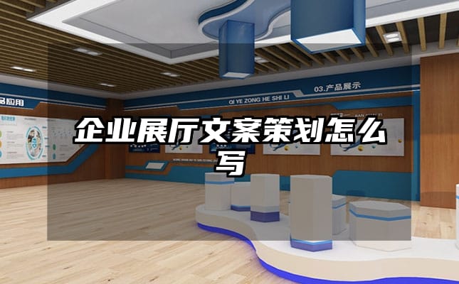 企业展厅文案策划怎么写